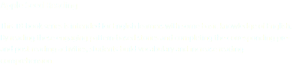 Apple Seed Reading This 18-book series is intended for English learners with some basic knowledge of English. By reading these engaging pattern-based stories and completing the corresponding pre- and post-reading activities, students build vocabulary and increase reading comprehension.