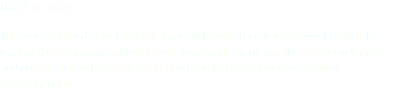 Reading Time This series is intended for English learners with some basic knowledge of English. By reading these engaging pattern-based stories and completing the corresponding pre- and post-reading activities, students build vocabulary and increase reading comprehension.